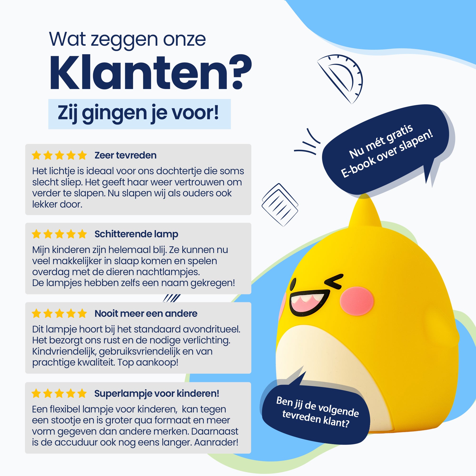 Wat zeggen onze klanten? - Zij gingen je voor! - Zeer tevreden - Schitterende lamp - Nooit meer een andere - Superlampje voor kinderen! - Nu met gratis E-book over slapen! - Ben jij de volgende tevreden klant