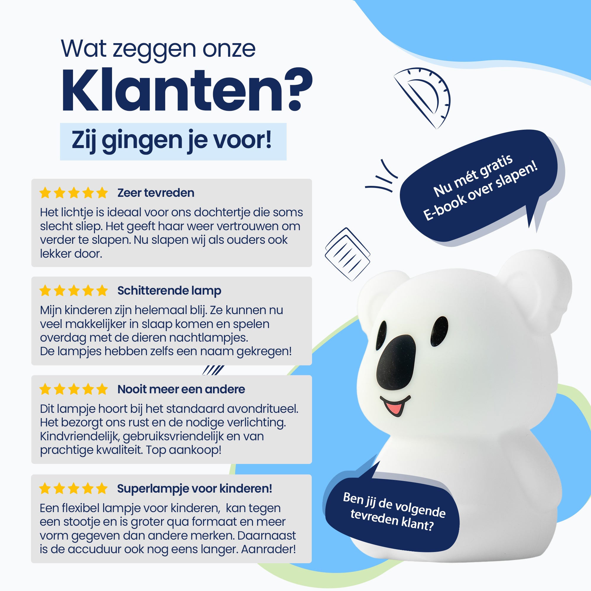 Wat zeggen onze klanten? - Zij gingen je voor! - Zeer tevreden - Schitterende lamp - Nooit meer een andere - Superlampje voor kinderen! - Nu met gratis E-book over slapen! - Ben jij de volgende tevreden klant