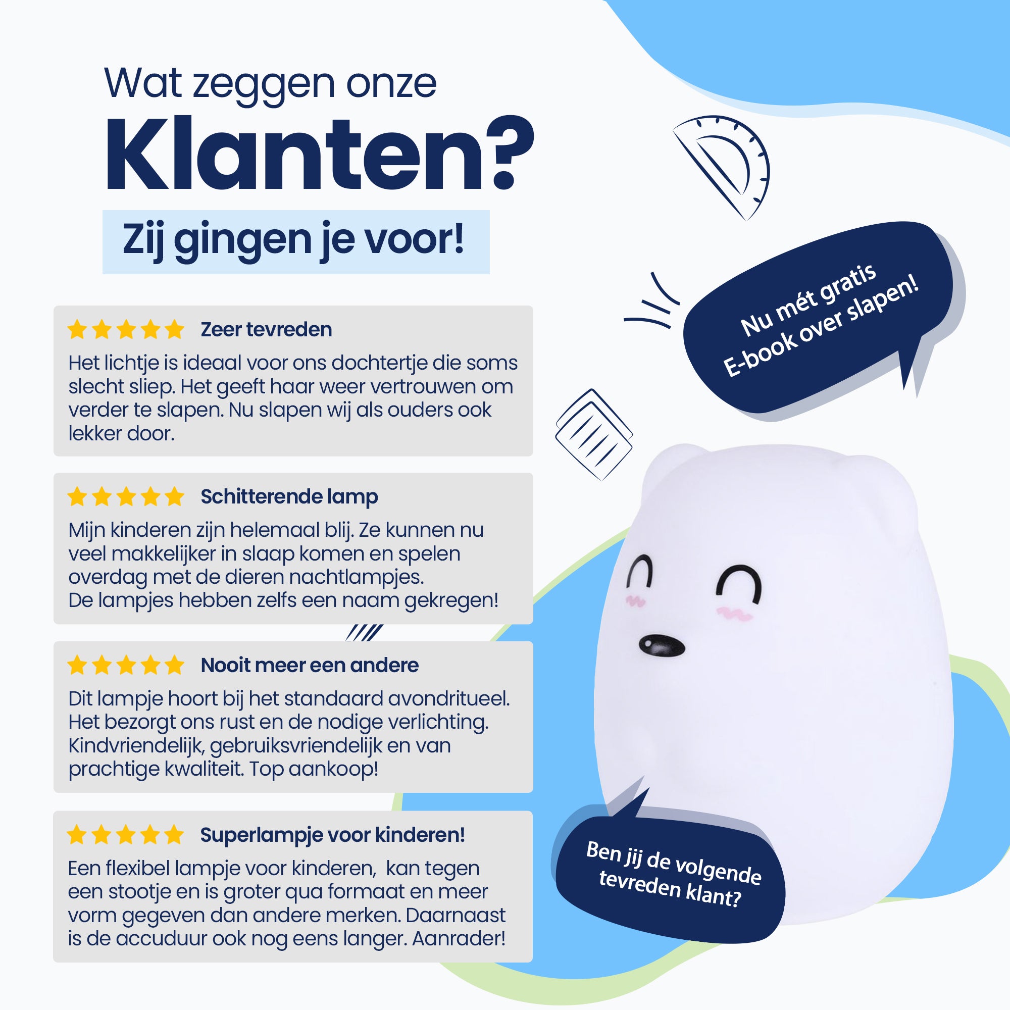 Wat zeggen onze klanten? - Zij gingen je voor! - Zeer tevreden - Schitterende lamp - Nooit meer een andere - Superlampje voor kinderen! - Nu met gratis E-book over slapen! - Ben jij de volgende tevreden klant?