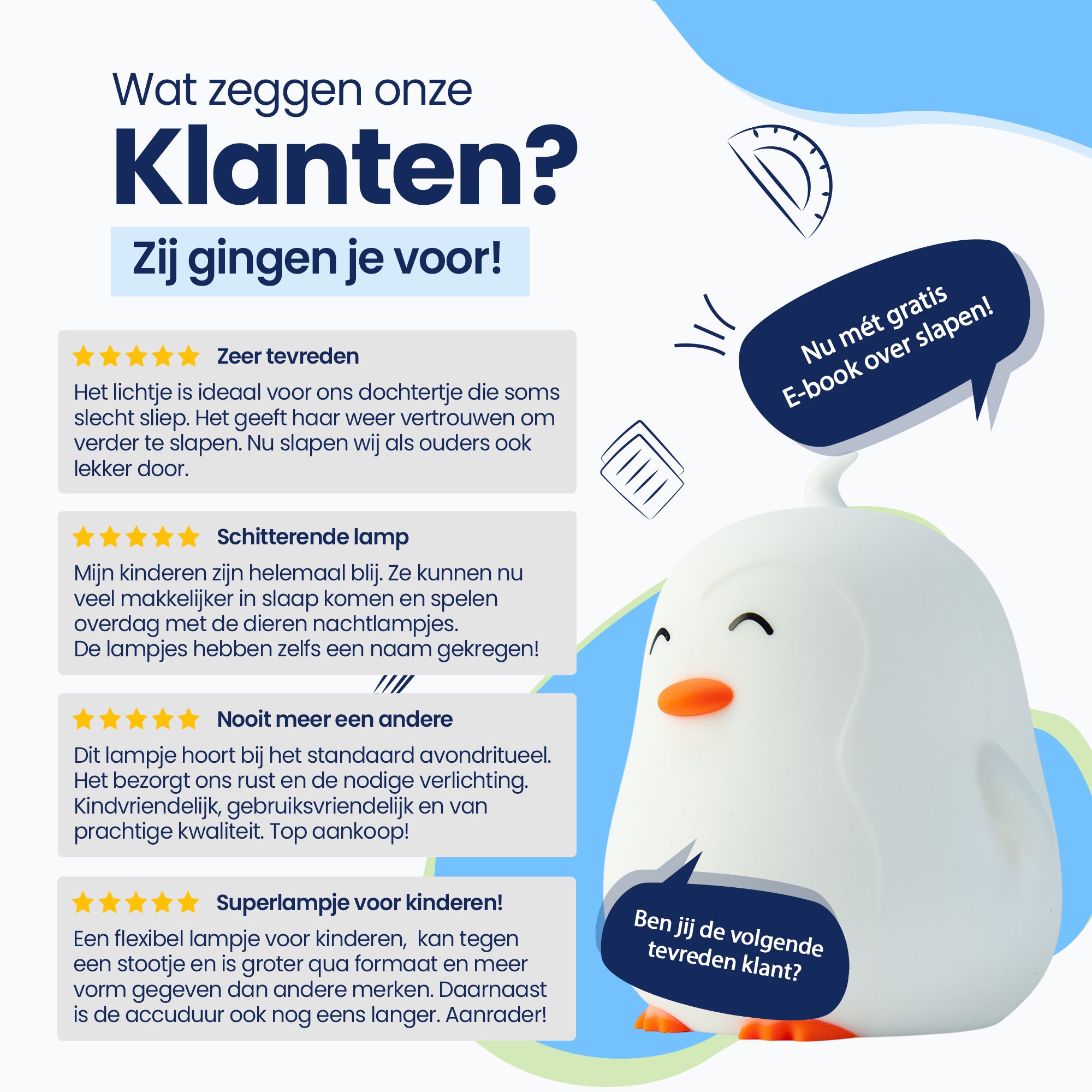 Wat zeggen onze klanten? - Zij gingen je voor! - Zeer tevreden - Schitterende lamp - Nooit meer een andere - Superlampje voor kinderen! - Nu met gratis E-book over slapen! - Ben jij de volgende tevreden klant